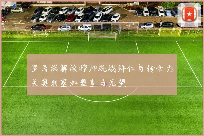 罗马诺解读穆帅观战拜仁与转会无关奥利塞加盟皇马无望
