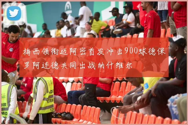 梅西领衔迈阿密首发冲击900球德保罗阿连德共同出战纳什维尔