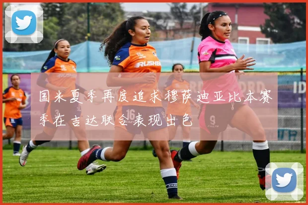 国米夏季再度追求穆萨迪亚比本赛季在吉达联合表现出色