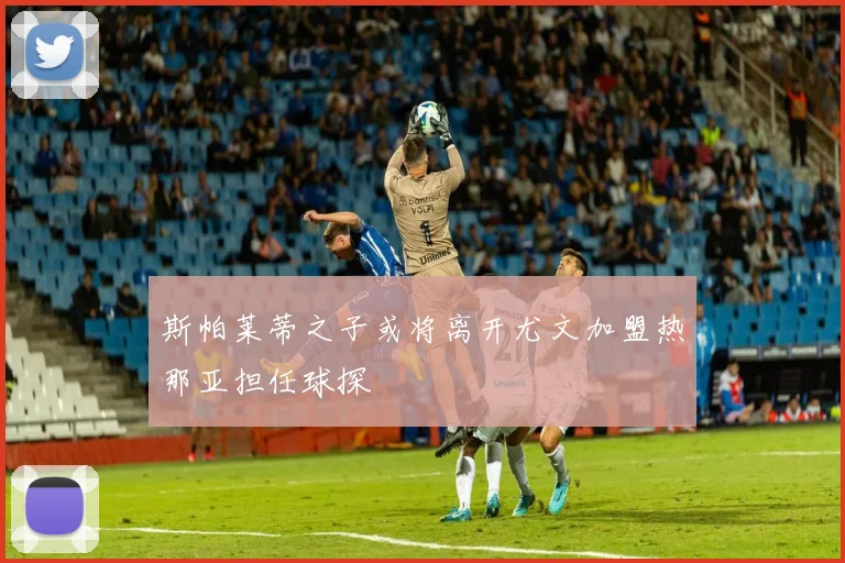 斯帕莱蒂之子或将离开尤文加盟热那亚担任球探
