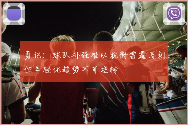 勇记：球队补强难以抗衡雷霆马刺但年轻化趋势不可逆转