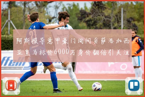 阿斯报导意甲豪门询问贡萨洛加西亚皇马标价6000万身价翻倍引关注