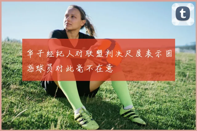 华子经纪人对联盟判决尺度表示困惑球员对此毫不在意