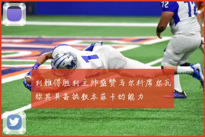 利雅得胜利主帅盛赞马尔科席尔瓦称其具备执教本菲卡的能力